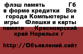 флэш-память   16 - 64 Гб в форме кредитки - Все города Компьютеры и игры » Флешки и карты памяти   . Красноярский край,Норильск г.